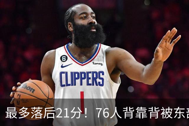 最多落后21分！76人背靠背被东部豪强压制，詹姆斯9分3助3失误