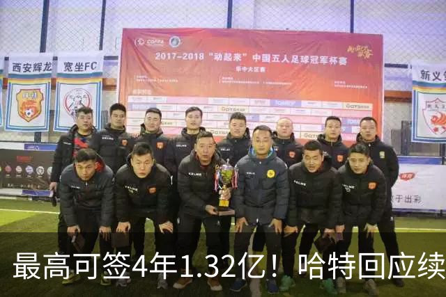最高可签4年1.32亿！哈特回应续约谈判暂停：我没有太大压力
