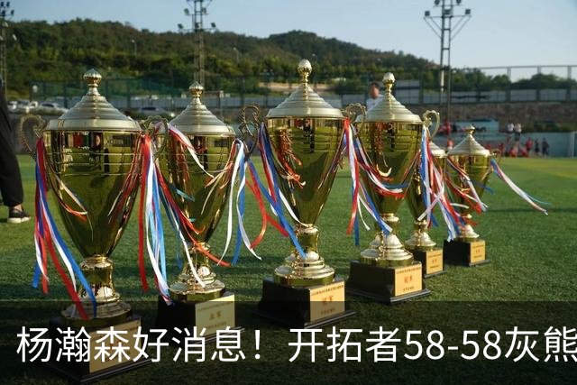 杨瀚森好消息！开拓者58-58灰熊，莫兰特12+2 布泽尔13+7+5！