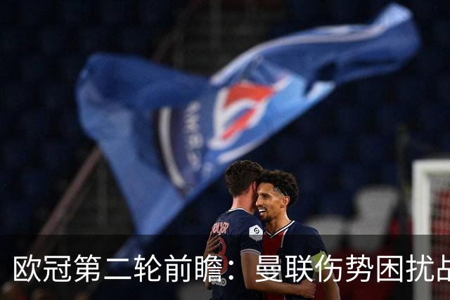 欧冠第二轮前瞻：曼联伤势困扰战马竞很难，国米对布鲁日必拿三分