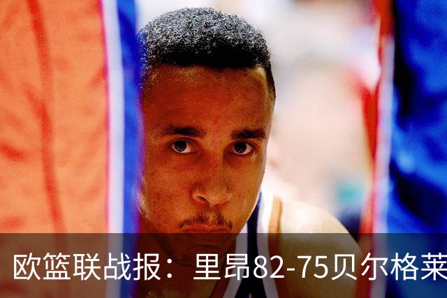 欧篮联战报：里昂82-75贝尔格莱德游击队，凯瓦留斯-夏耶斯15分