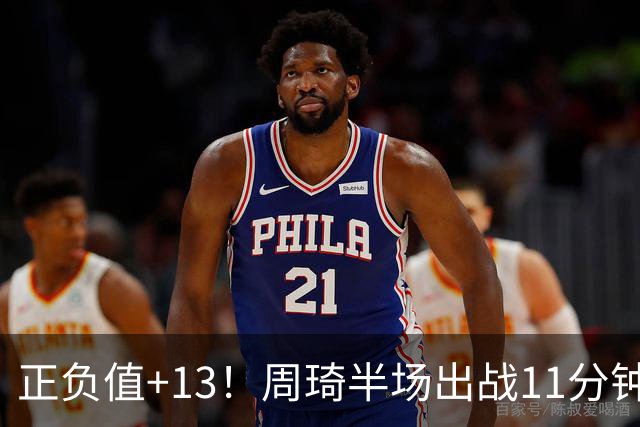 正负值+13！周琦半场出战11分钟2中2拿5分5板 罚球4中1