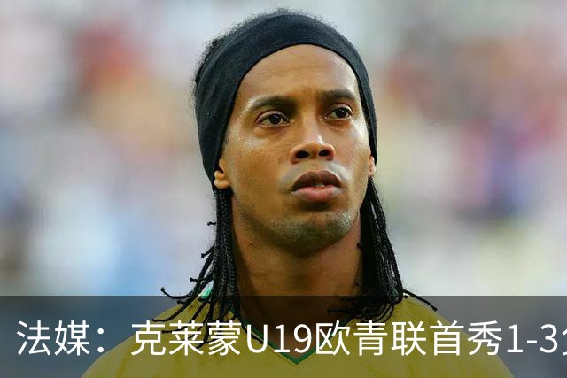 法媒：克莱蒙U19欧青联首秀1-3负华沙莱吉亚