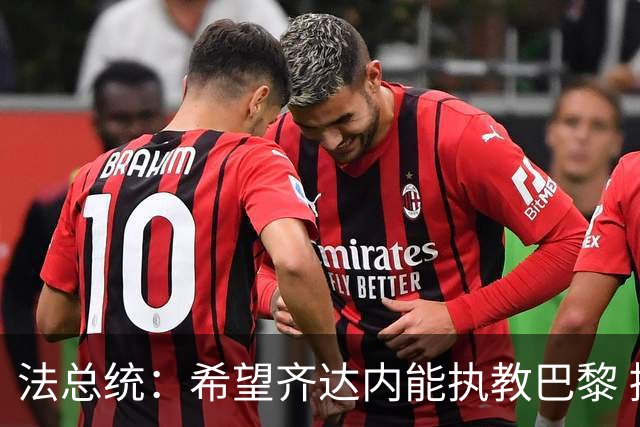 法总统：希望齐达内能执教巴黎 提升法甲影响力