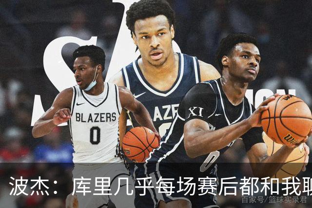 波杰：库里几乎每场赛后都和我聊天 经常劝我第二天别来训练馆