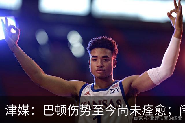 津媒：巴顿伤势至今尚未痊愈；闫炳良本周末能否出战依然存疑