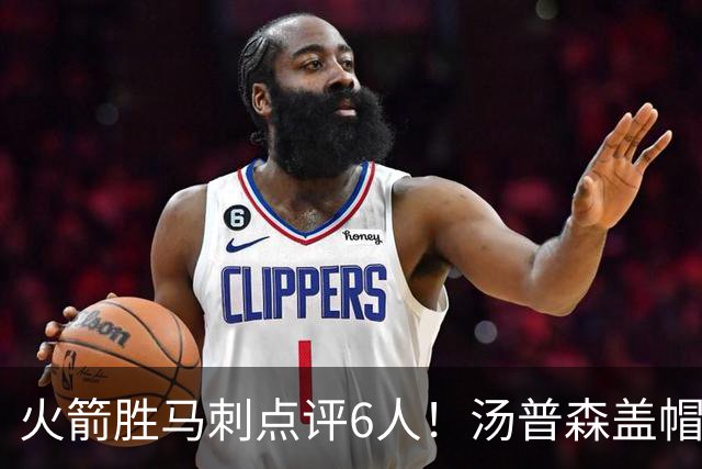 火箭胜马刺点评6人！汤普森盖帽完成救赎，史密斯作用非数据体现