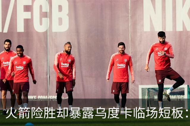 火箭险胜却暴露乌度卡临场短板：杜兰特末7分钟近乎隐身折返跑