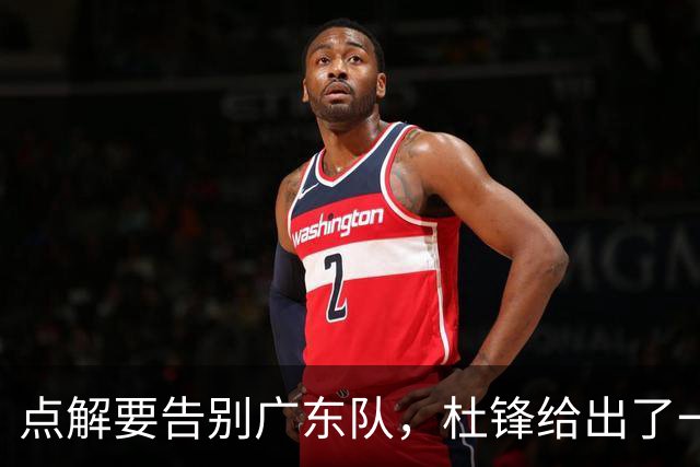 点解要告别广东队，杜锋给出了一个答案！