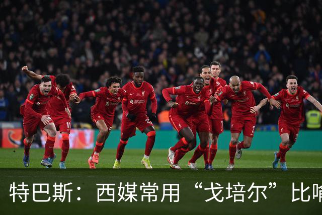 特巴斯：西媒常用“戈培尔”比喻撒谎的政客，我对皇马球迷无恶意