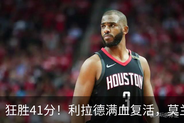 狂胜41分！利拉德满血复活，莫兰特首秀破纪录，杨瀚森迎3大喜讯