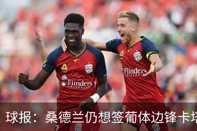 球报：桑德兰仍想签葡体边锋卡塔莫，准备在冬窗再次尝试