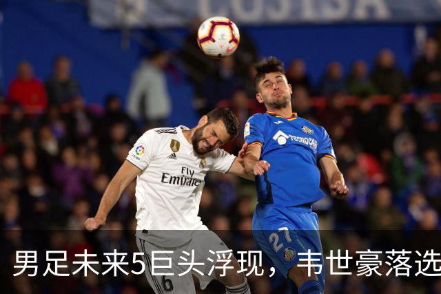 男足未来5巨头浮现，韦世豪落选，李昊上位，邵佳一该看清了