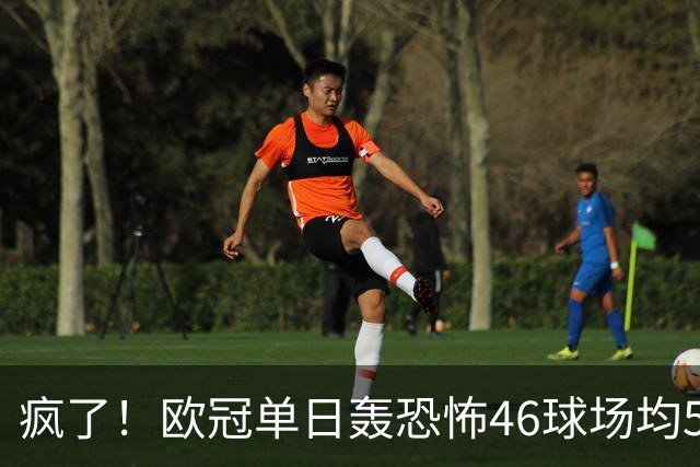 疯了！欧冠单日轰恐怖46球场均5.11球 单轮78球创史