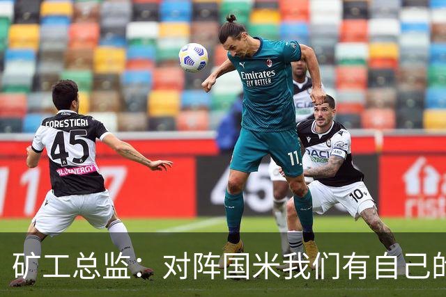 矿工总监：对阵国米我们有自己的打法，肯定不会死守