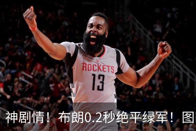 神剧情！布朗0.2秒绝平绿军！图图40分压哨绝杀！！