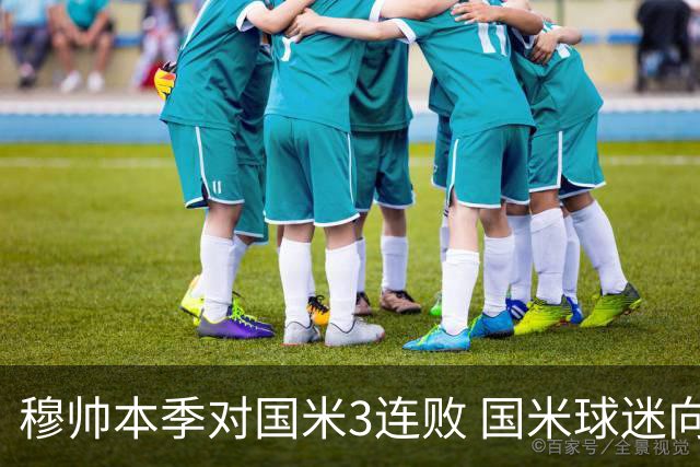 穆帅本季对国米3连败 国米球迷向他致敬却遭他调侃