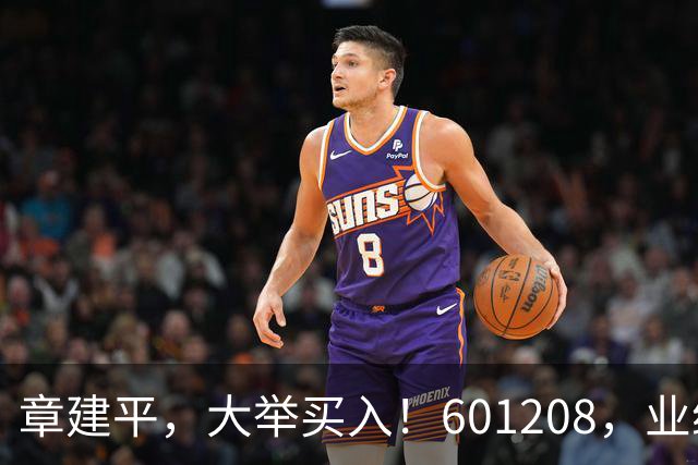 章建平，大举买入！601208，业绩大增！