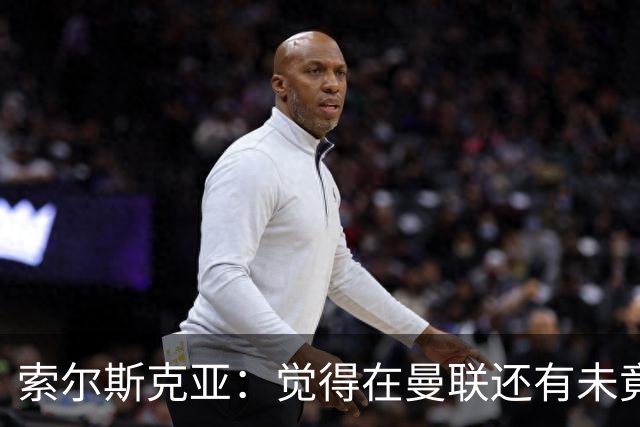 索尔斯克亚：觉得在曼联还有未竟之事 年初接触时从未要更长合同