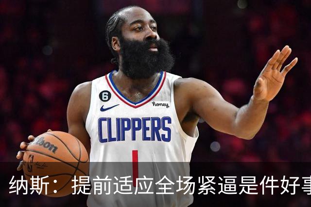 纳斯：提前适应全场紧逼是件好事 我们整赛季都会遇到这种情况
