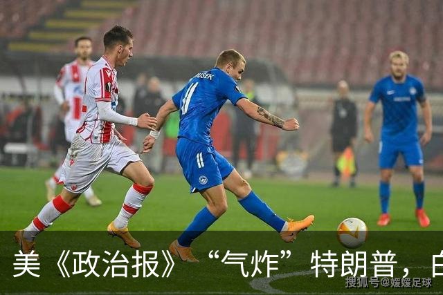 美《政治报》“气炸”特朗普，白宫被曝施压撤稿，否则将“招致后果”