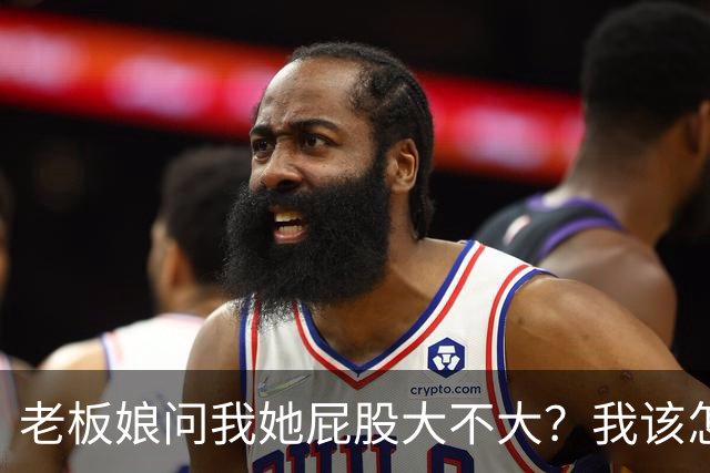 老板娘问我她屁股大不大？我该怎么回答？