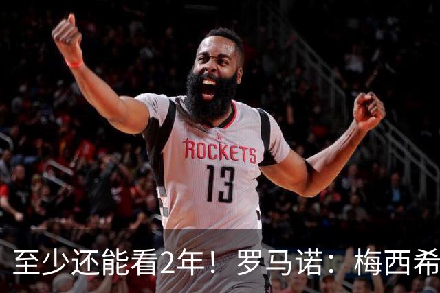 至少还能看2年！罗马诺：梅西希望在迈阿密踢到28年底，可能更久