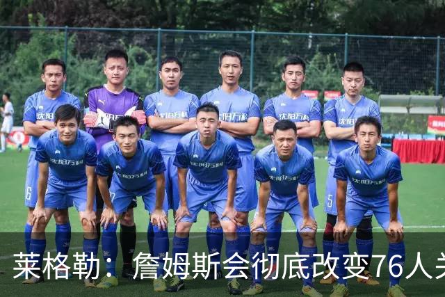 莱格勒：詹姆斯会彻底改变76人关键时刻 他处理的方式联盟独一份