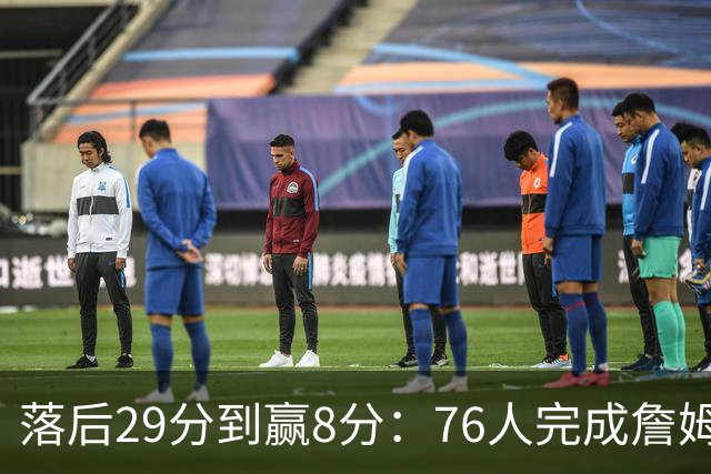 落后29分到赢8分：76人完成詹姆斯生涯最大逆转