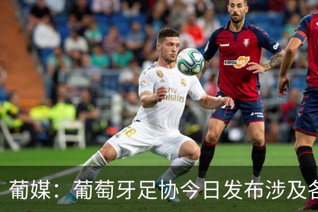 葡媒：葡萄牙足协今日发布涉及各项处罚声明，未提及C罗事件处罚