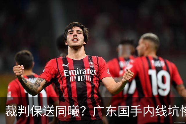 裁判保送同曦？广东国手内线坑惨亚帅，或被陈老板卖掉！