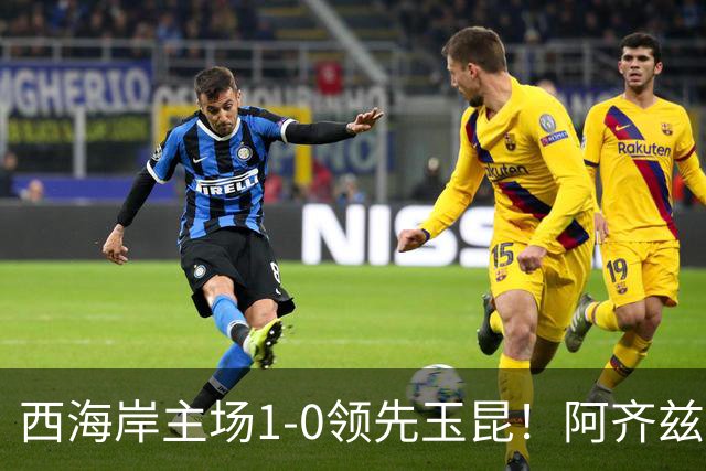 西海岸主场1-0领先玉昆！阿齐兹包抄破门，董宇倒三角送助攻
