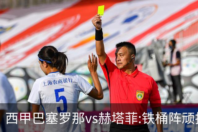 西甲巴塞罗那vs赫塔菲:铁桶阵顽抗巴萨同乐城红蓝主场攻坚巩固榜首