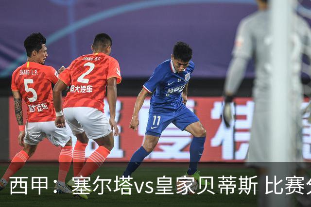 西甲：塞尔塔vs皇家贝蒂斯 比赛分析