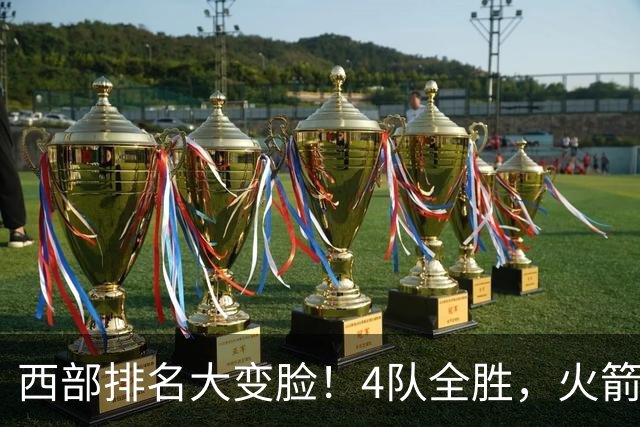 西部排名大变脸！4队全胜，火箭排第1，掘金掉到第10，勇士倒数第4
