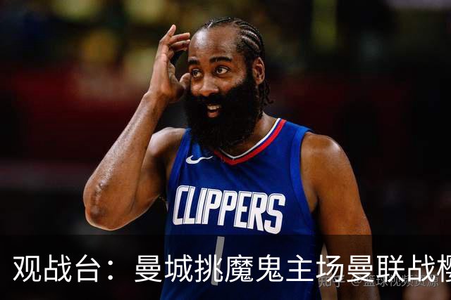 观战台：曼城挑魔鬼主场曼联战樱桃 巴萨皇马国家德比