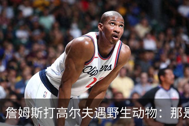 詹姆斯打高尔夫遇野生动物：那是狐狸还是郊狼？