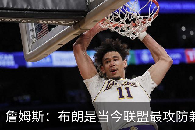 詹姆斯：布朗是当今联盟最攻防兼备的球员之一
