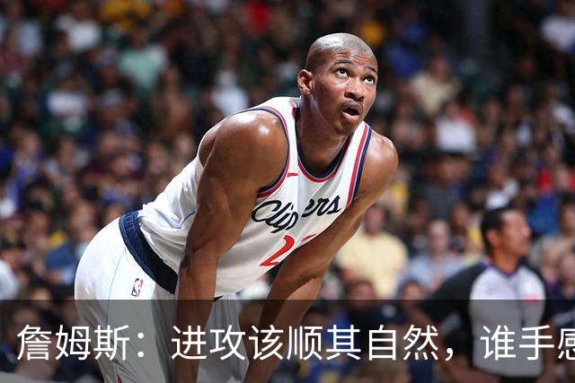 詹姆斯：进攻该顺其自然，谁手感好就喂球给谁
