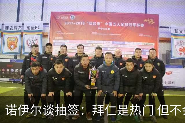 诺伊尔谈抽签：拜仁是热门 但不会低估任何对手