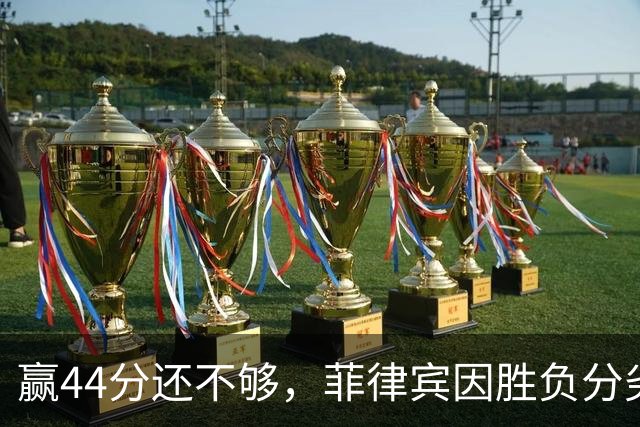 赢44分还不够，菲律宾因胜负分劣势被中国队送回家