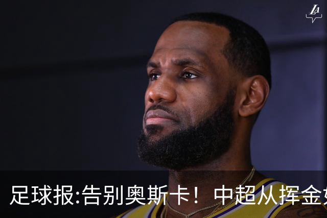 足球报:告别奥斯卡！中超从挥金如土到沙里淘金