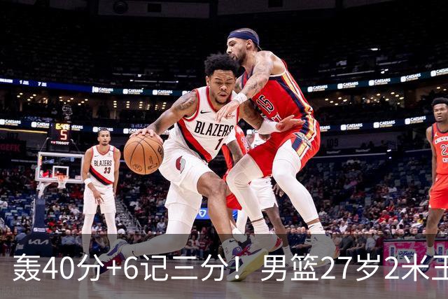 轰40分+6记三分！男篮27岁2米王牌真稳：郭士强考虑征召他吗？