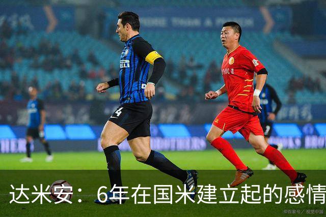 达米安：6年在国米建立起的感情是很自然的，还会和他们联系