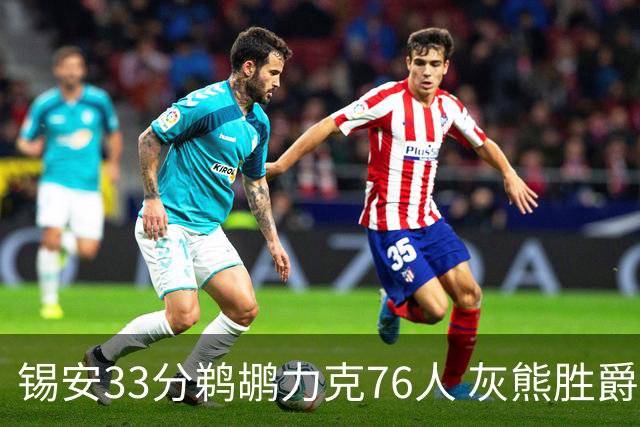 锡安33分鹈鹕力克76人 灰熊胜爵士终结4连败