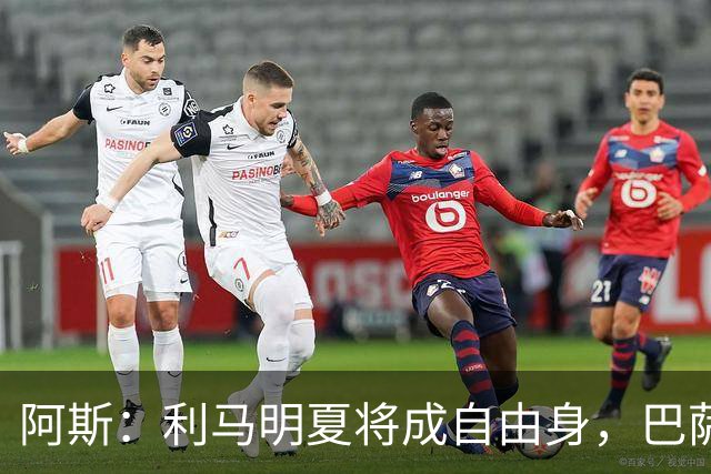 阿斯：利马明夏将成自由身，巴萨、马竞均有意免签