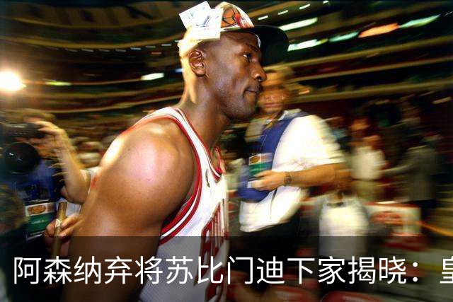 阿森纳弃将苏比门迪下家揭晓：皇马成唯一破局之选