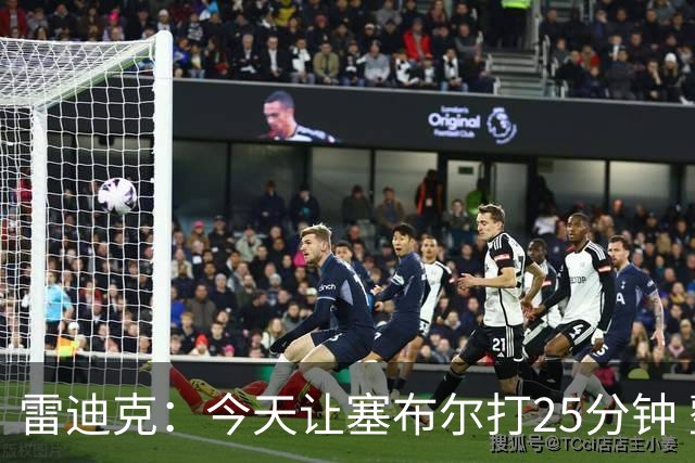 雷迪克：今天让塞布尔打25分钟 整个赛季都会对他的体能进行管理