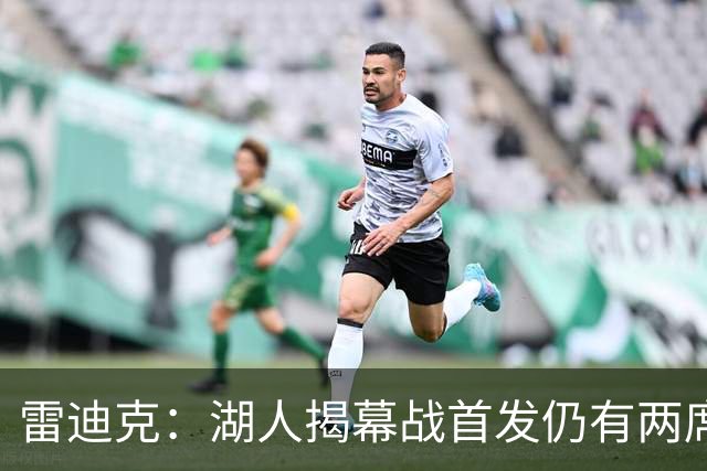 雷迪克：湖人揭幕战首发仍有两席未定