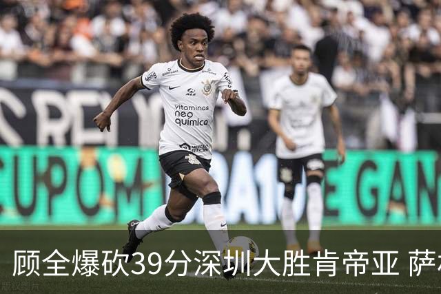 顾全爆砍39分深圳大胜肯帝亚 萨林杰21+21+10